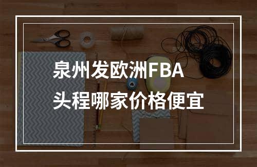 泉州发欧洲FBA头程哪家价格便宜