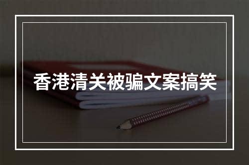 香港清关被骗文案搞笑