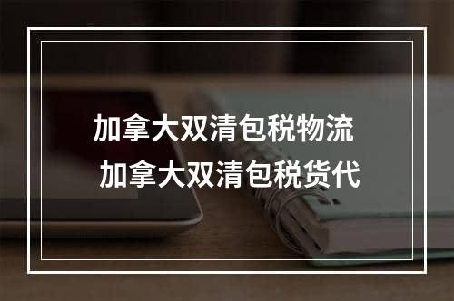 加拿大双清包税物流  加拿大双清包税货代