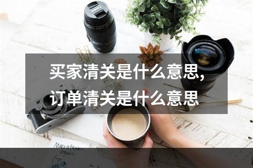 买家清关是什么意思,订单清关是什么意思