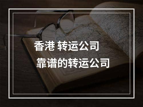 香港 转运公司  靠谱的转运公司