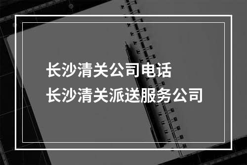 长沙清关公司电话  长沙清关派送服务公司