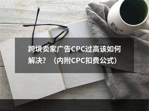 跨境卖家广告CPC过高该如何解决？（内附CPC扣费公式）