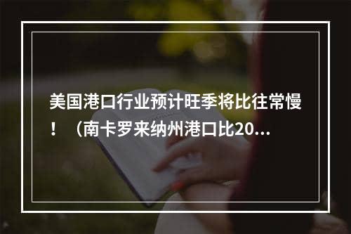 美国港口行业预计旺季将比往常慢！（南卡罗来纳州港口比2022年同月减少9%）