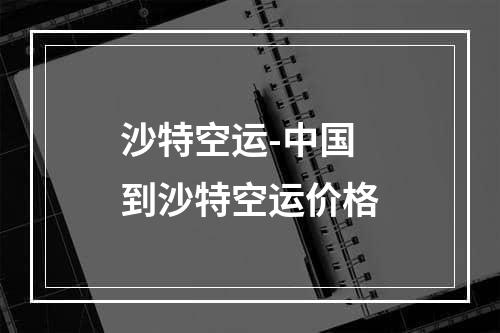 沙特空运-中国到沙特空运价格