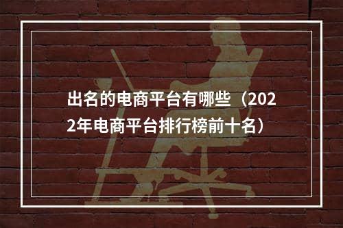 出名的电商平台有哪些（2022年电商平台排行榜前十名）