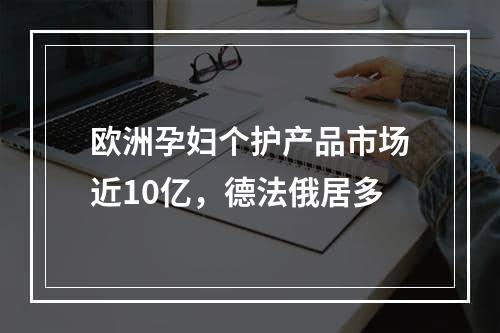 欧洲孕妇个护产品市场近10亿，德法俄居多