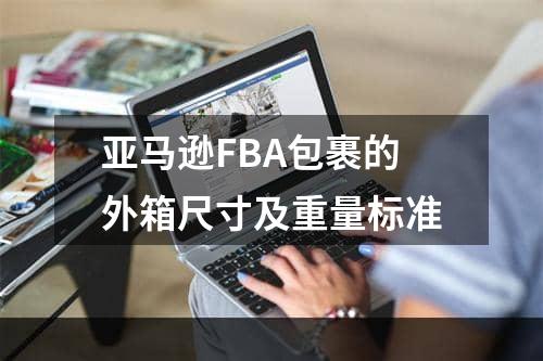 亚马逊FBA包裹的外箱尺寸及重量标准