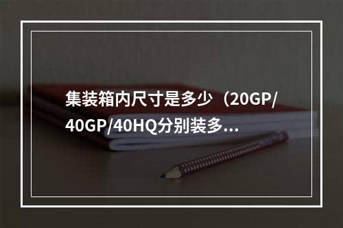 集装箱内尺寸是多少（20GP/40GP/40HQ分别装多少个方）