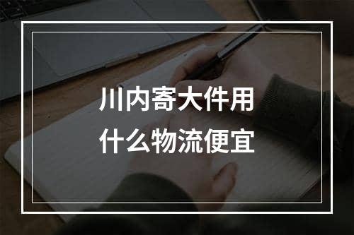 川内寄大件用什么物流便宜