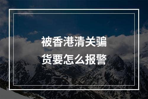 被香港清关骗货要怎么报警