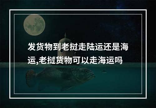 发货物到老挝走陆运还是海运,老挝货物可以走海运吗