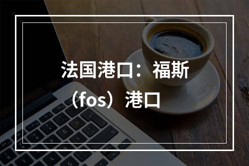 法国港口：福斯（fos）港口