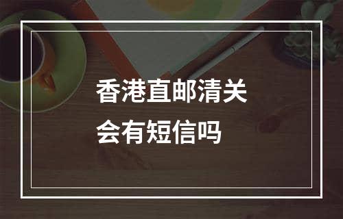 香港直邮清关会有短信吗