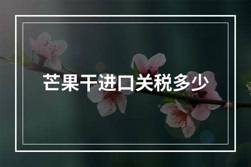 芒果干进口关税多少