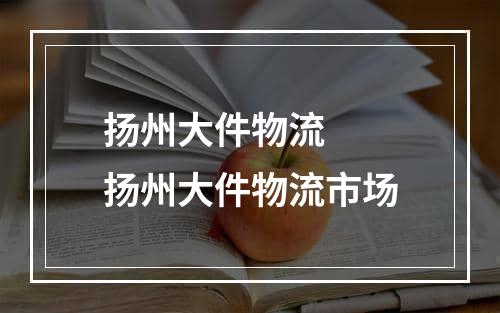 扬州大件物流  扬州大件物流市场