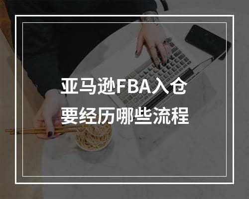 亚马逊FBA入仓要经历哪些流程