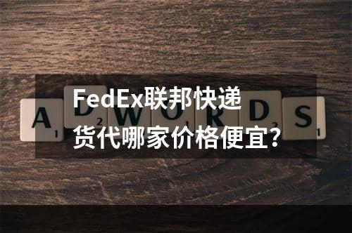 FedEx联邦快递货代哪家价格便宜？