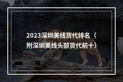 2023深圳美线货代排名（附深圳美线头部货代前十）