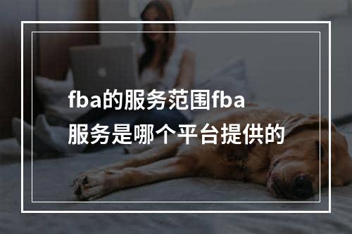 fba的服务范围fba服务是哪个平台提供的