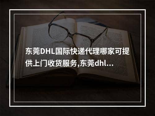 东莞DHL国际快递代理哪家可提供上门收货服务,东莞dhl国际快递代理