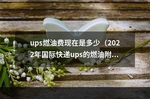 ups燃油费现在是多少（2022年国际快递ups的燃油附加费表）