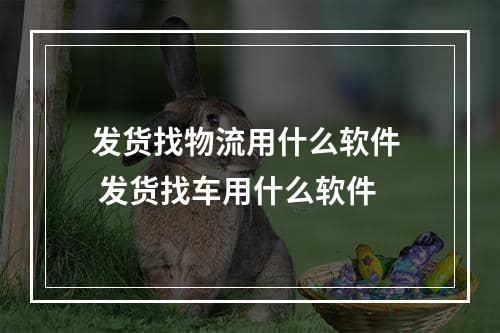 发货找物流用什么软件  发货找车用什么软件