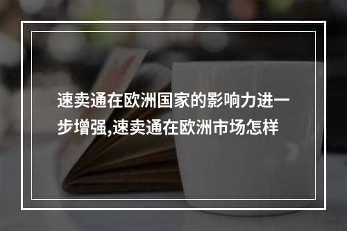 速卖通在欧洲国家的影响力进一步增强,速卖通在欧洲市场怎样