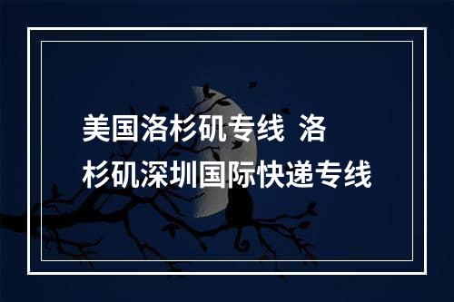 美国洛杉矶专线  洛杉矶深圳国际快递专线