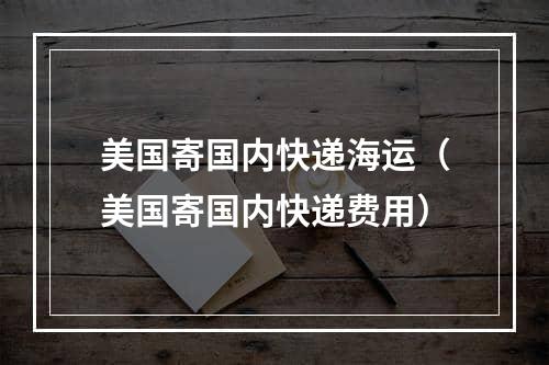 美国寄国内快递海运（美国寄国内快递费用）