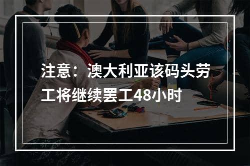 注意：澳大利亚该码头劳工将继续罢工48小时