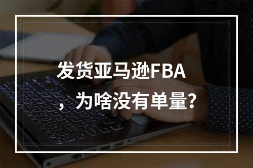 发货亚马逊FBA，为啥没有单量？