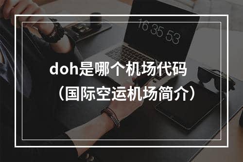 doh是哪个机场代码（国际空运机场简介）