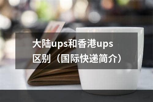 大陆ups和香港ups区别（国际快递简介）