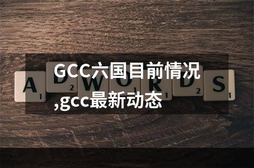 GCC六国目前情况,gcc最新动态