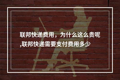 联邦快递费用，为什么这么贵呢,联邦快递需要支付费用多少