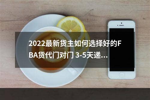 2022最新货主如何选择好的FBA货代门对门 3-5天递快递