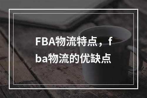 FBA物流特点，fba物流的优缺点