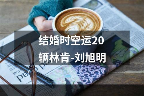 结婚时空运20辆林肯-刘旭明