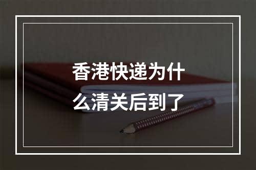 香港快递为什么清关后到了