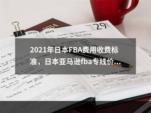 2021年日本FBA费用收费标准，日本亚马逊fba专线价格表!