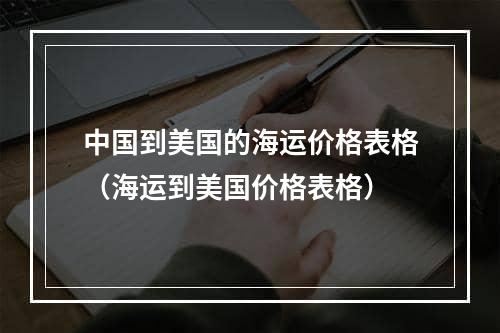 中国到美国的海运价格表格（海运到美国价格表格）