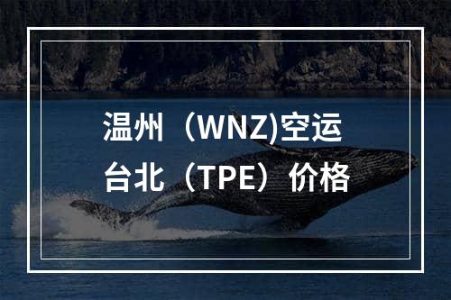 温州（WNZ)空运台北（TPE）价格