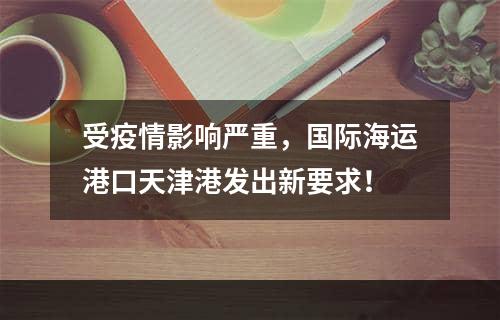 受疫情影响严重，国际海运港口天津港发出新要求！