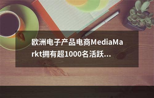 欧洲电子产品电商MediaMarkt拥有超1000名活跃外部卖家