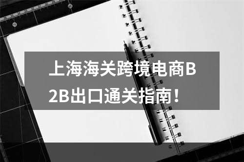 上海海关跨境电商B2B出口通关指南！