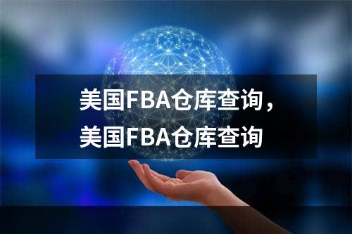 美国FBA仓库查询，美国FBA仓库查询