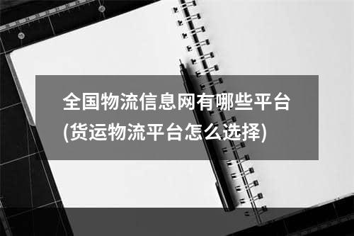 全国物流信息网有哪些平台(货运物流平台怎么选择)