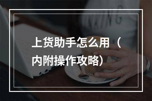 上货助手怎么用（内附操作攻略）