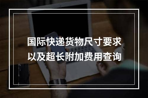 国际快递货物尺寸要求以及超长附加费用查询